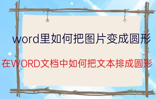 word里如何把图片变成圆形 在WORD文档中如何把文本排成圆形？